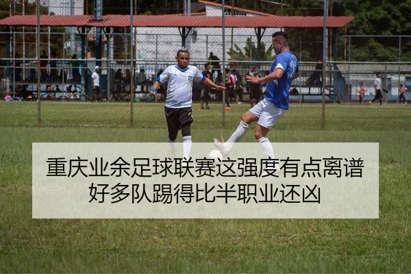 重庆业余足球联赛这强度有点离谱 好多队踢得比半职业还凶