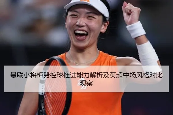 曼联小将梅努控球推进能力解析及英超中场风格对比观察