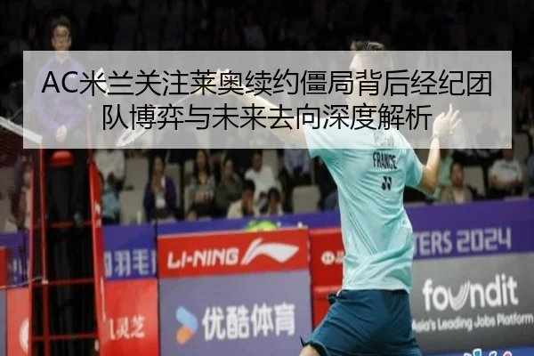 AC米兰关注莱奥续约僵局背后经纪团队博弈与未来去向深度解析