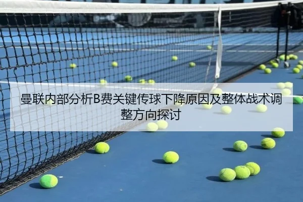 曼联内部分析B费关键传球下降原因及整体战术调整方向探讨
