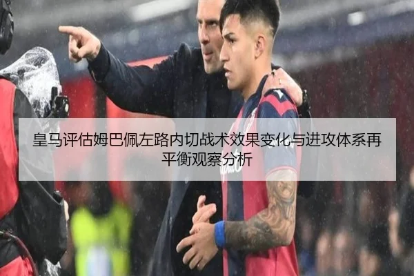 皇马评估姆巴佩左路内切战术效果变化与进攻体系再平衡观察分析
